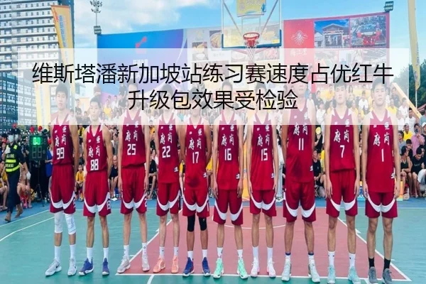 维斯塔潘新加坡站练习赛速度占优红牛升级包效果受检验